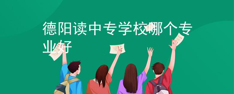 德陽讀中專學校哪個專業(yè)好