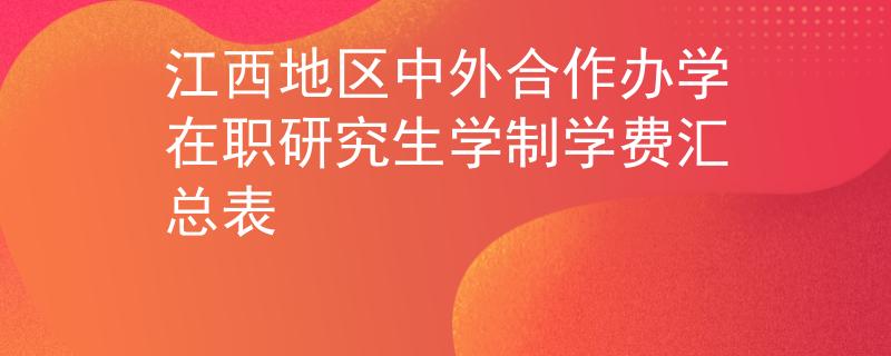 江西地區(qū)中外合作辦學(xué)在職研究生學(xué)制學(xué)費(fèi)匯總表