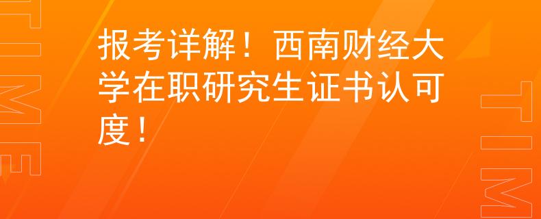 報(bào)考詳解！西南財(cái)經(jīng)大學(xué)在職研究生證書認(rèn)可度！