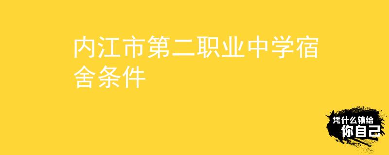 內(nèi)江市第二職業(yè)中學(xué)宿舍條件