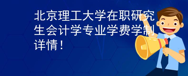 北京理工大學(xué)在職研究生會(huì)計(jì)學(xué)專業(yè)學(xué)費(fèi)學(xué)制詳情！