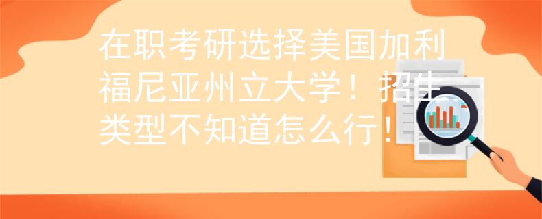 在職考研選擇美國(guó)加利福尼亞州立大學(xué)！招生類型不知道怎么行！