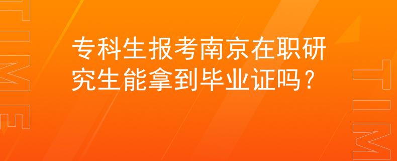 專科生報考南京在職研究生能拿到畢業(yè)證嗎？