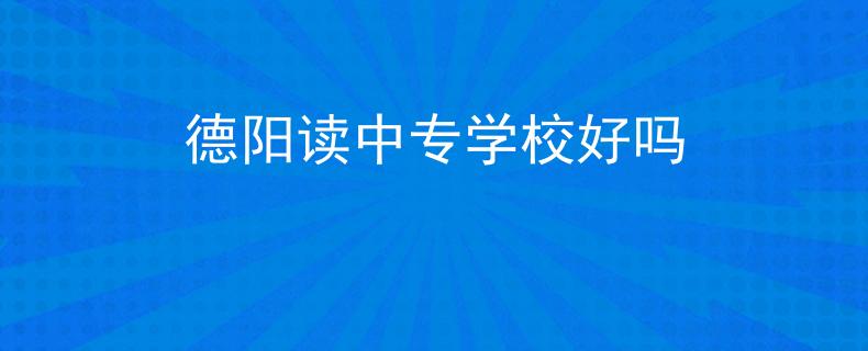 德陽讀中專學(xué)校好嗎