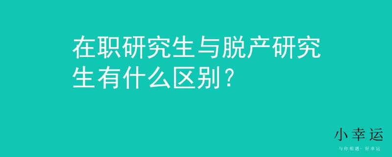 在職研究生與脫產(chǎn)研究生有什么區(qū)別？