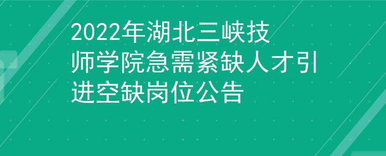 2022年湖北三峽技師學(xué)院急需緊缺人才引進(jìn)空缺崗位公告