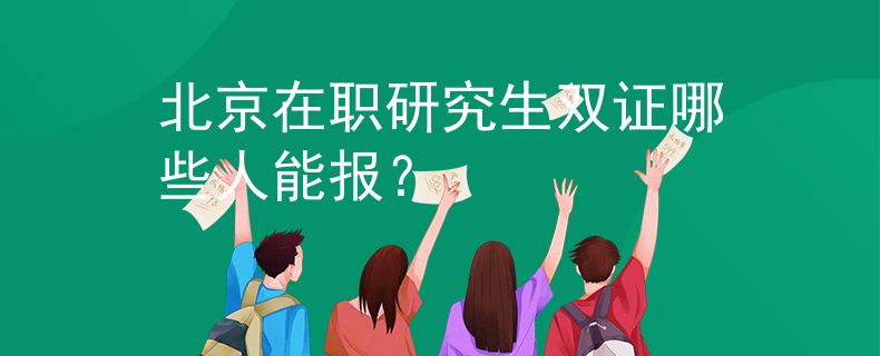 北京在職研究生雙證哪些人能報？