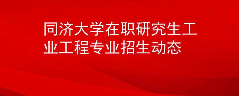 同濟大學(xué)在職研究生工業(yè)工程專業(yè)招生動態(tài)