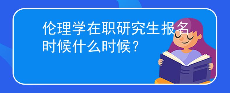 倫理學(xué)在職研究生報名時候什么時候？