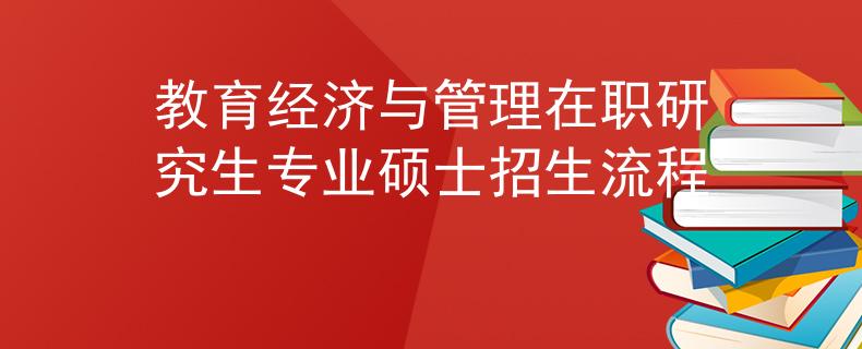 教育經(jīng)濟(jì)與管理在職研究生專業(yè)碩士招生流程
