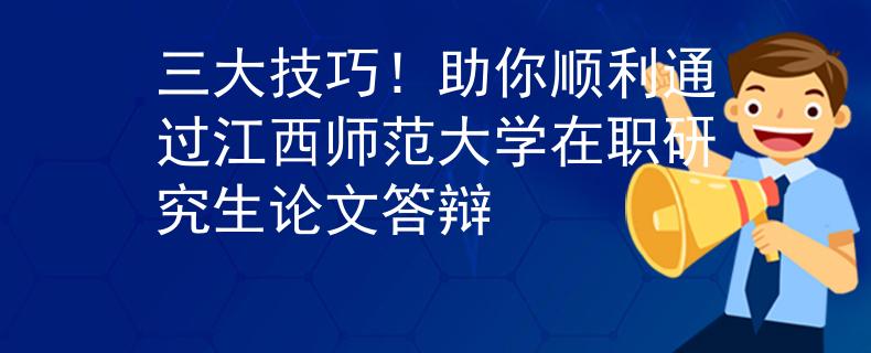 三大技巧！助你順利通過江西師范大學(xué)在職研究生論文答辯