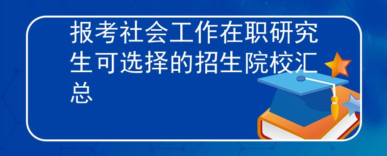 報(bào)考社會(huì)工作在職研究生可選擇的招生院校匯總