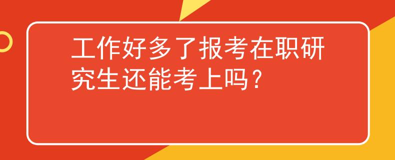 工作好多了報(bào)考在職研究生還能考上嗎？