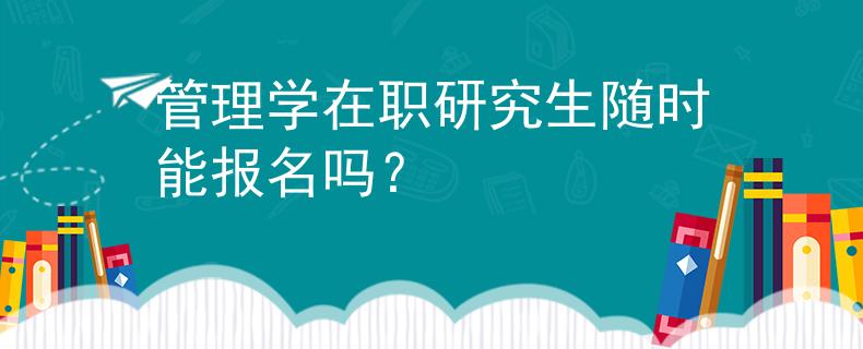 管理學(xué)在職研究生隨時(shí)能報(bào)名嗎？