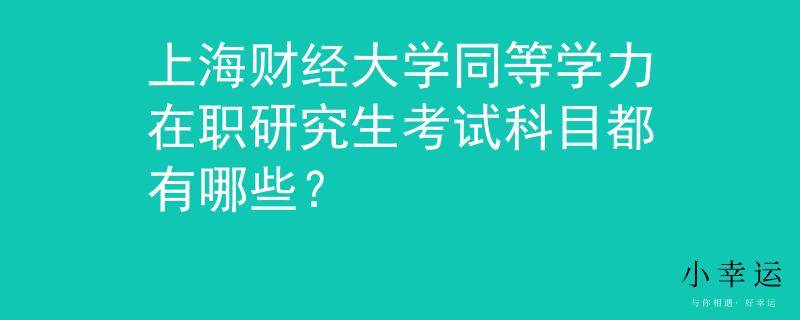 上海財(cái)經(jīng)大學(xué)同等學(xué)力在職研究生考試科目都有哪些？