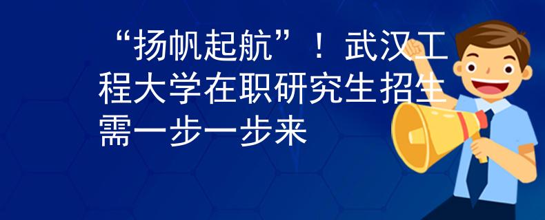 “揚(yáng)帆起航”！武漢工程大學(xué)在職研究生招生需一步一步來