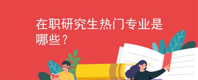 在職研究生熱門專業(yè)是哪些？