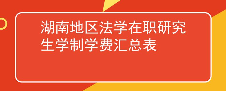 湖南地區(qū)法學(xué)在職研究生學(xué)制學(xué)費(fèi)匯總表