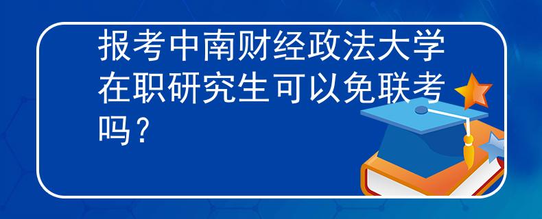 報(bào)考中南財(cái)經(jīng)政法大學(xué)在職研究生可以免聯(lián)考嗎？