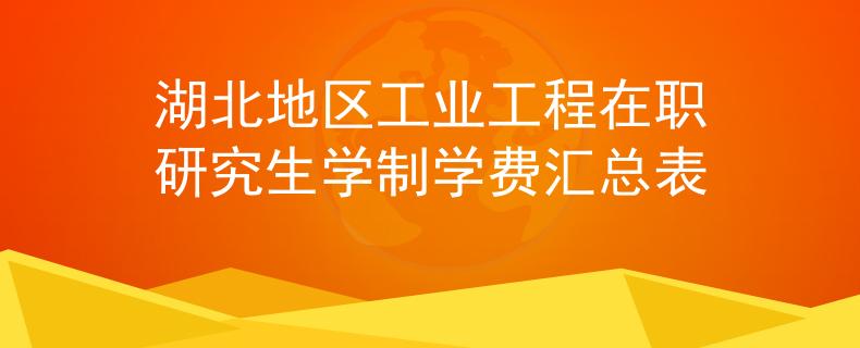 湖北地區(qū)工業(yè)工程在職研究生學(xué)制學(xué)費(fèi)匯總表