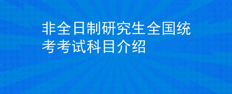 非全日制研究生全國統(tǒng)考考試科目介紹