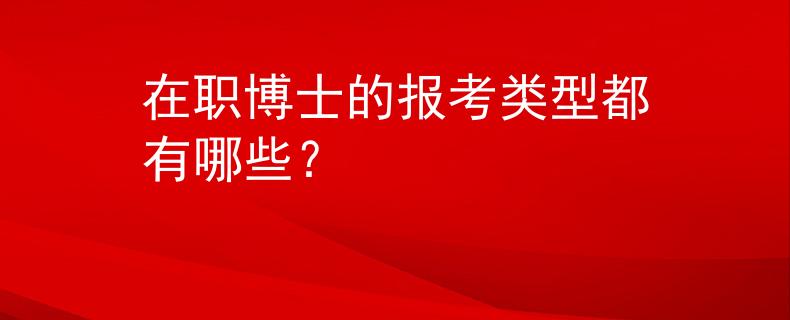 在職博士的報(bào)考類型都有哪些？