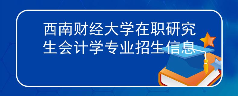 西南財經(jīng)大學(xué)在職研究生會計學(xué)專業(yè)招生信息