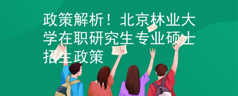 政策解析！北京林業(yè)大學(xué)在職研究生專業(yè)碩士招生政策