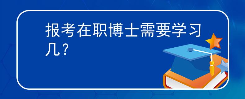 報考在職博士需要學(xué)習(xí)幾？