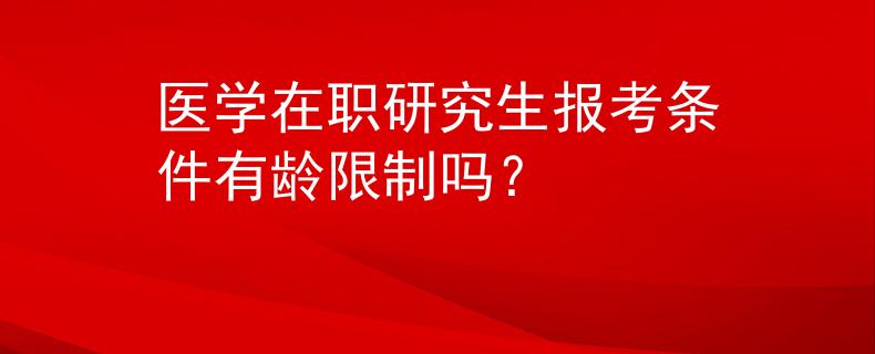 醫(yī)學(xué)在職研究生報考條件有齡限制嗎？