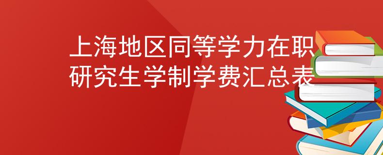 上海地區(qū)同等學(xué)力在職研究生學(xué)制學(xué)費匯總表