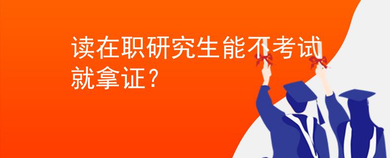 讀在職研究生能不考試就拿證？