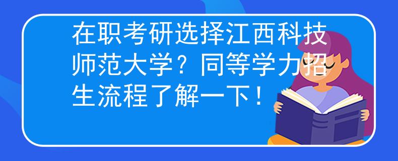 在職考研選擇江西科技師范大學(xué)？同等學(xué)力招生流程了解一下！
