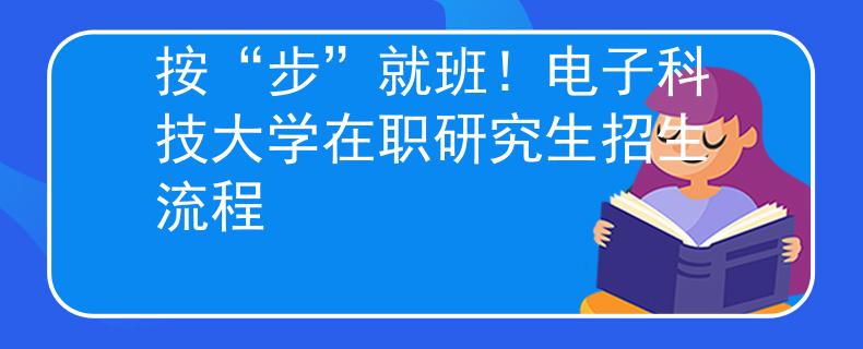 按“步”就班！電子科技大學在職研究生招生流程