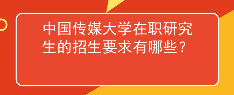 中國(guó)傳媒大學(xué)在職研究生的招生要求有哪些？