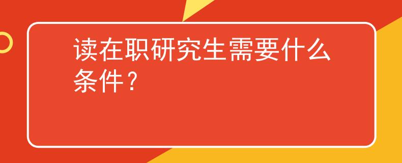 讀在職研究生需要什么條件？