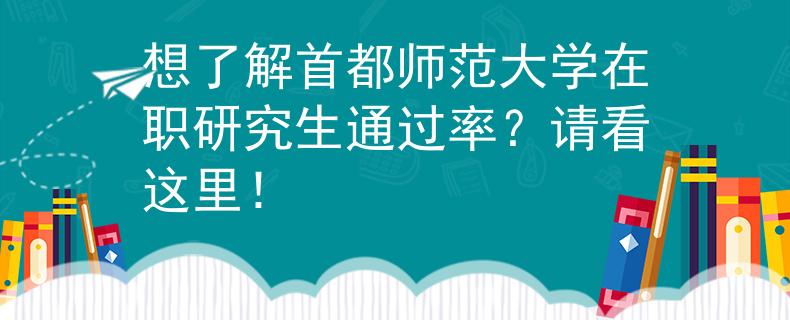 想了解首都師范大學在職研究生通過率？請看這里！