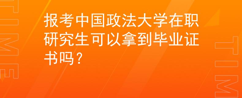 報(bào)考中國(guó)政法大學(xué)在職研究生可以拿到畢業(yè)證書嗎？