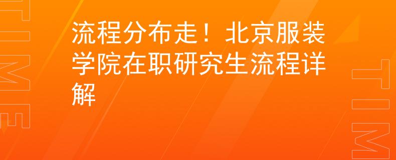 流程分布走！北京服裝學(xué)院在職研究生流程詳解