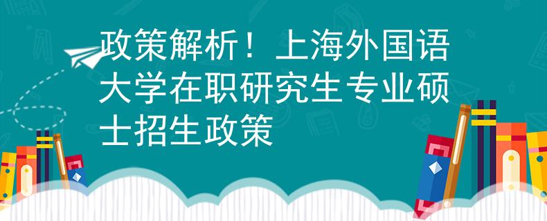 政策解析！上海外國語大學在職研究生專業(yè)碩士招生政策