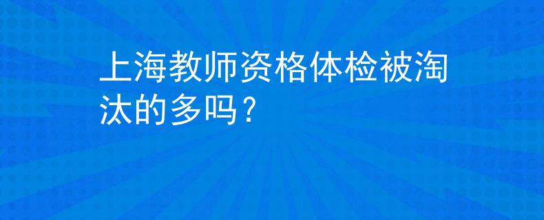 上海教師資格體檢被淘汰的多嗎？