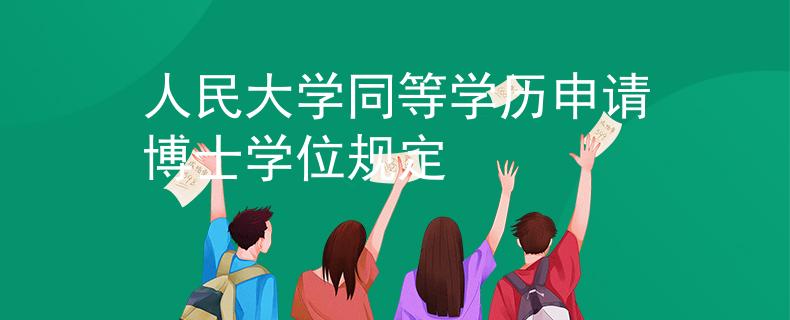 人民大學(xué)同等學(xué)歷申請博士學(xué)位規(guī)定