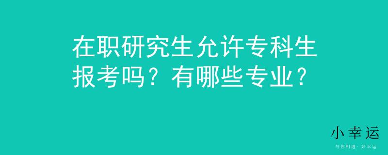 在職研究生允許?？粕鷪?bào)考嗎？有哪些專業(yè)？