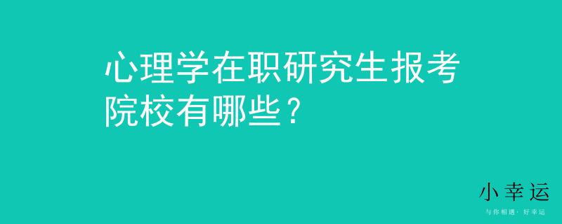 心理學(xué)在職研究生報(bào)考院校有哪些？