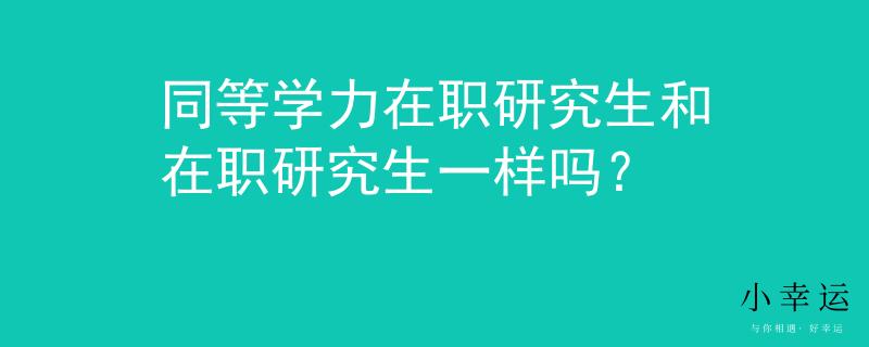 同等學(xué)力在職研究生和在職研究生一樣嗎？