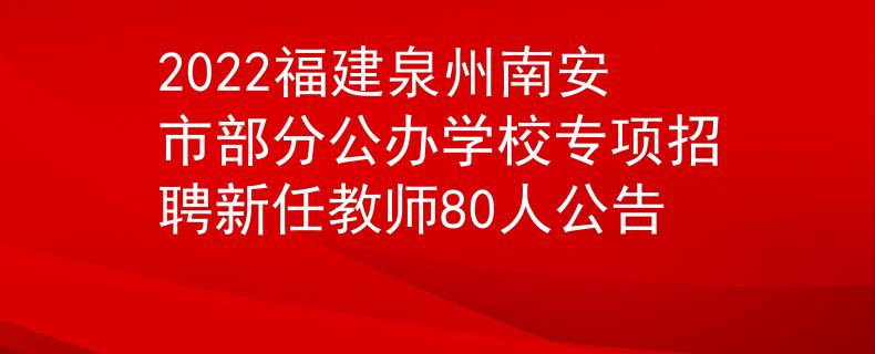 2022福建泉州南安市部分公辦學(xué)校專項(xiàng)招聘新任教師80人公告