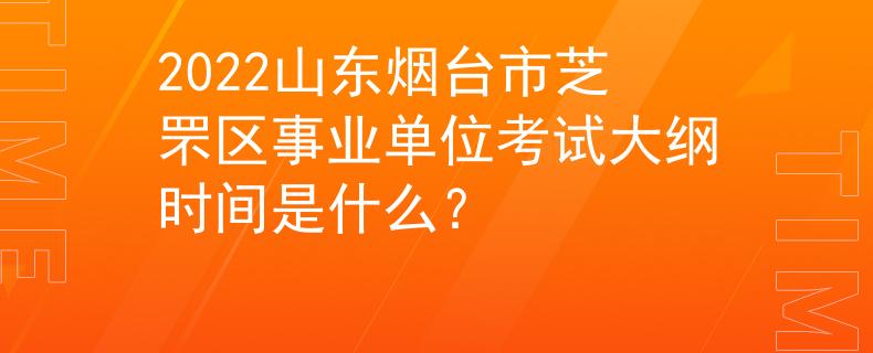 2022山東煙臺(tái)市芝罘區(qū)事業(yè)單位考試大綱時(shí)間是什么？