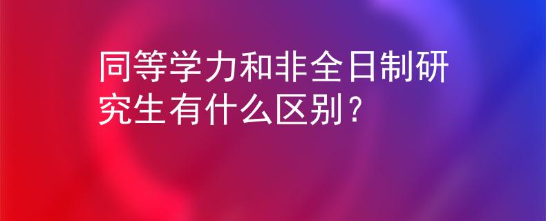 同等學力和非全日制研究生有什么區(qū)別？
