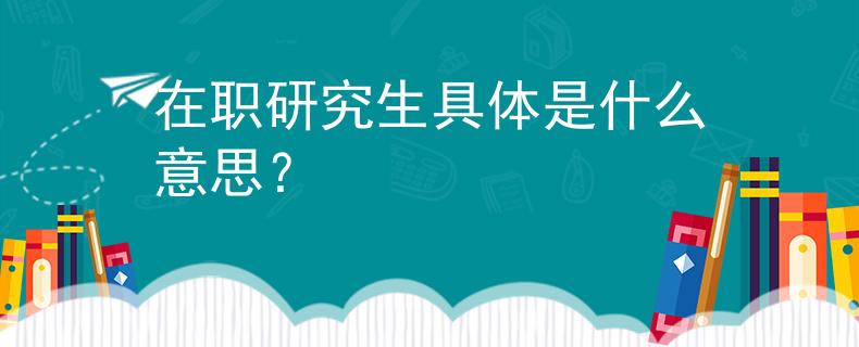 在職研究生具體是什么意思？