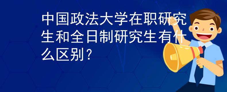 中國(guó)政法大學(xué)在職研究生和全日制研究生有什么區(qū)別？